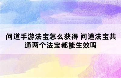 问道手游法宝怎么获得 问道法宝共通两个法宝都能生效吗